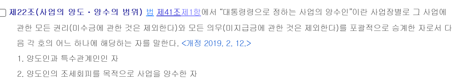 국세기본법 시행령 제22조. 제2차 납세의무를 지는 사업의 양수인은 사업장별로 모든 권리와 의무를 포괄적으로 승계한 자 중 양도인과 특수관계인인 자 또는 양도인의 조세회피를 목적으로 사업을 양수한 자