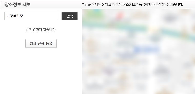 티맵 장소정보 제보 화면. 왼쪽 검색칸에 마켓파일럿을 넣고 검색 단추를 누른 결과로 검색 결과가 없습니다 문구와 업체 신규 등록 단추가 보이고, 오른쪽 지도는 흐리게 처리됨